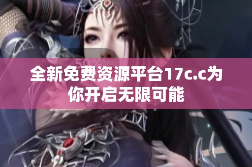 全新免费资源平台17c.c为你开启无限可能