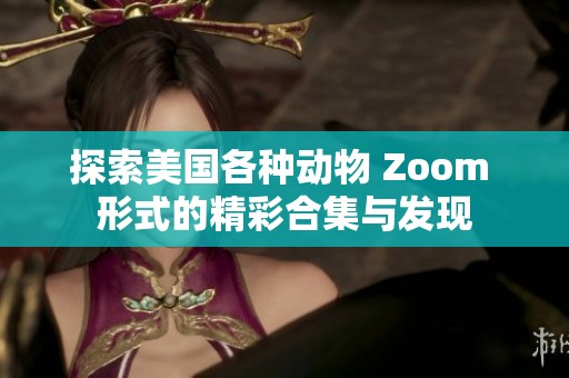 探索美国各种动物 Zoom 形式的精彩合集与发现
