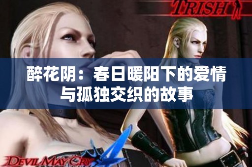 醉花阴：春日暖阳下的爱情与孤独交织的故事