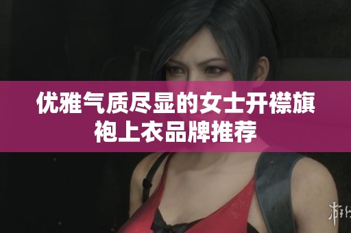 优雅气质尽显的女士开襟旗袍上衣品牌推荐