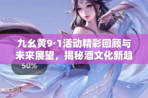 九幺黄9·1活动精彩回顾与未来展望，揭秘酒文化新趋势