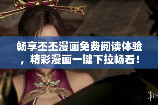 畅享丕丕漫画免费阅读体验，精彩漫画一键下拉畅看！