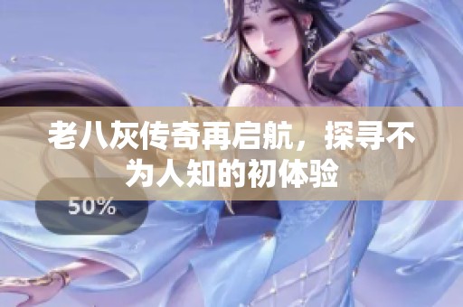 老八灰传奇再启航，探寻不为人知的初体验