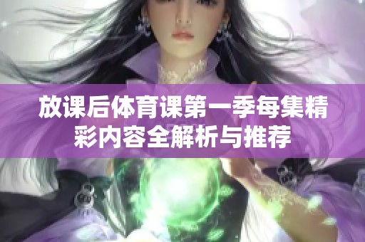 放课后体育课第一季每集精彩内容全解析与推荐
