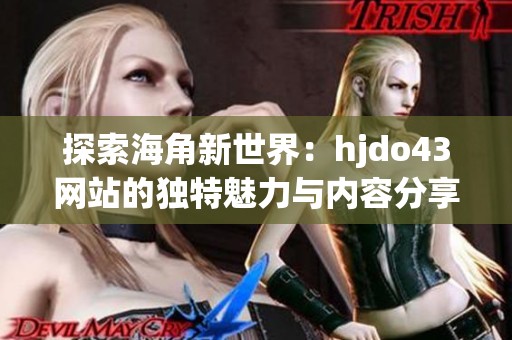 探索海角新世界：hjdo43网站的独特魅力与内容分享