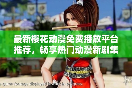 最新樱花动漫免费播放平台推荐，畅享热门动漫新剧集