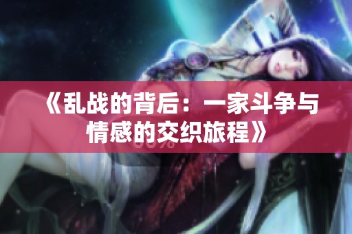 《乱战的背后：一家斗争与情感的交织旅程》