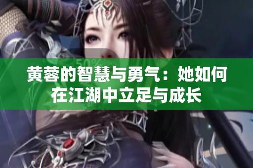 黄蓉的智慧与勇气：她如何在江湖中立足与成长