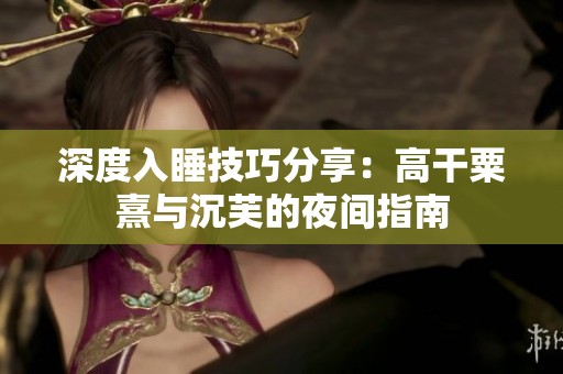 深度入睡技巧分享：高干粟熹与沉芙的夜间指南