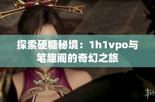 探索硬糖秘境：1h1vpo与笔趣阁的奇幻之旅