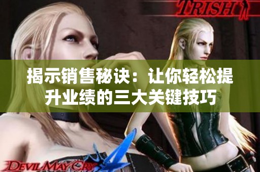 揭示销售秘诀：让你轻松提升业绩的三大关键技巧