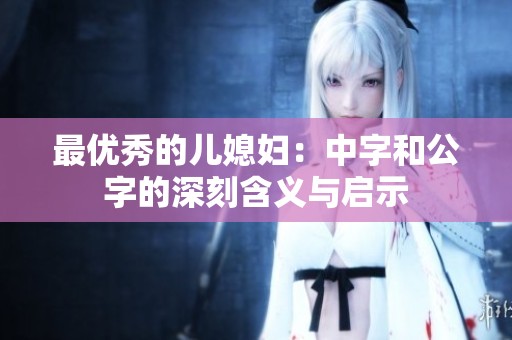 最优秀的儿媳妇：中字和公字的深刻含义与启示