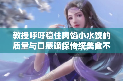 教授呼吁稳住肉馅小水饺的质量与口感确保传统美食不变味