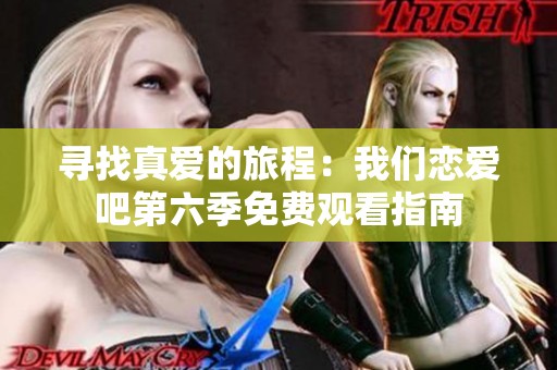 寻找真爱的旅程：我们恋爱吧第六季免费观看指南
