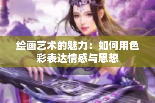 绘画艺术的魅力：如何用色彩表达情感与思想