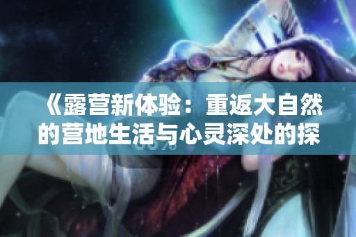 《露营新体验：重返大自然的营地生活与心灵深处的探索》