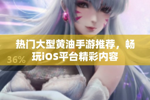 热门大型黄油手游推荐，畅玩iOS平台精彩内容
