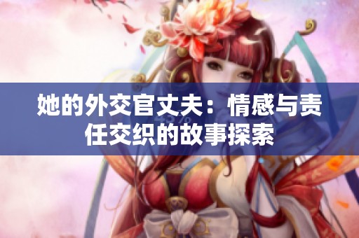 她的外交官丈夫：情感与责任交织的故事探索