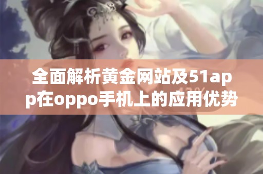 全面解析黄金网站及51app在oppo手机上的应用优势
