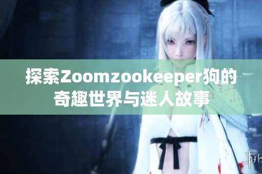 探索Zoomzookeeper狗的奇趣世界与迷人故事