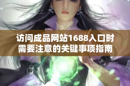 访问成品网站1688入口时需要注意的关键事项指南