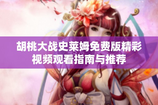 胡桃大战史莱姆免费版精彩视频观看指南与推荐