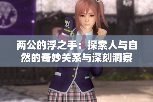 两公的浮之手：探索人与自然的奇妙关系与深刻洞察