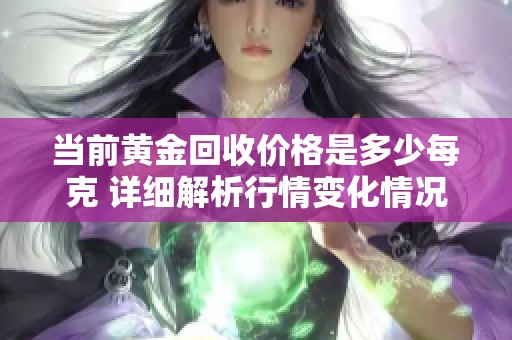 当前黄金回收价格是多少每克 详细解析行情变化情况
