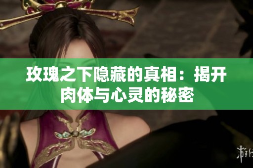 玫瑰之下隐藏的真相：揭开肉体与心灵的秘密