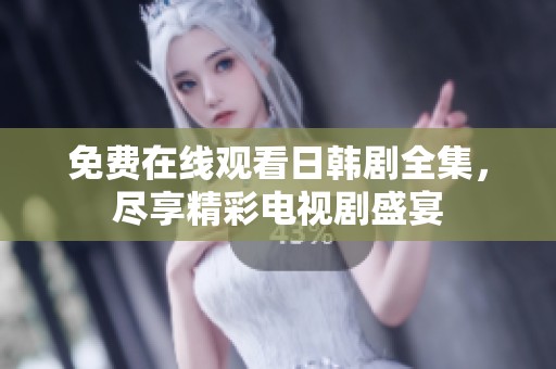 免费在线观看日韩剧全集，尽享精彩电视剧盛宴
