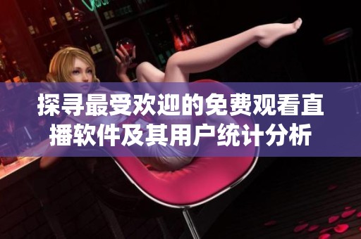 探寻最受欢迎的免费观看直播软件及其用户统计分析