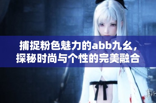 捕捉粉色魅力的abb九幺，探秘时尚与个性的完美融合