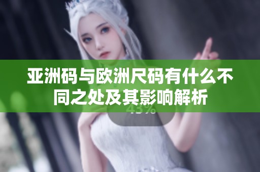 亚洲码与欧洲尺码有什么不同之处及其影响解析