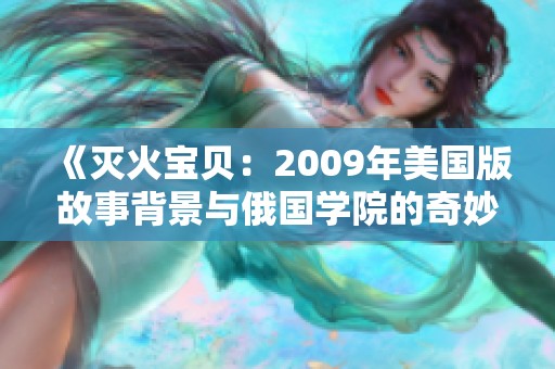 《灭火宝贝：2009年美国版故事背景与俄国学院的奇妙融合》