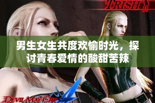 男生女生共度欢愉时光，探讨青春爱情的酸甜苦辣