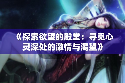 《探索欲望的殿堂：寻觅心灵深处的激情与渴望》