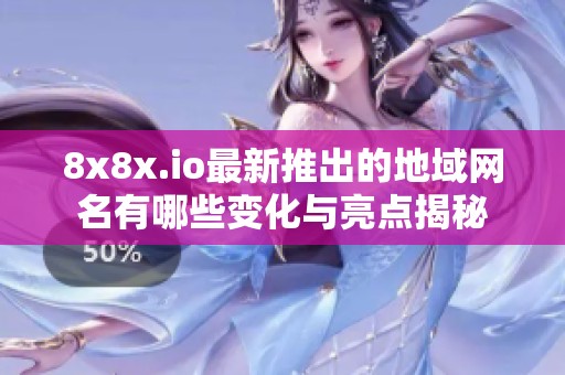 8x8x.io最新推出的地域网名有哪些变化与亮点揭秘