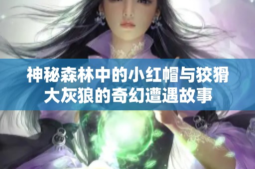 神秘森林中的小红帽与狡猾大灰狼的奇幻遭遇故事