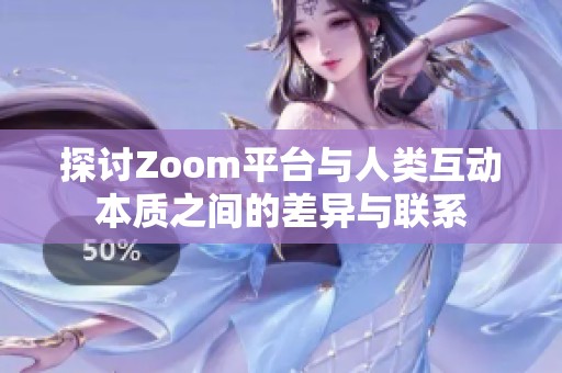 探讨Zoom平台与人类互动本质之间的差异与联系