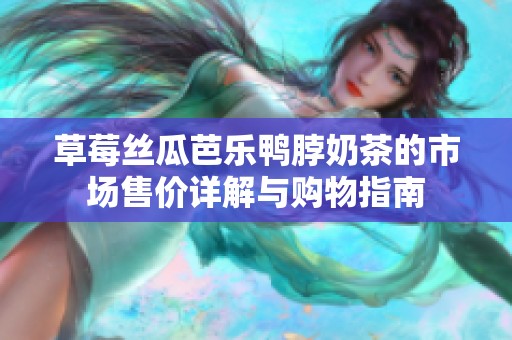 草莓丝瓜芭乐鸭脖奶茶的市场售价详解与购物指南