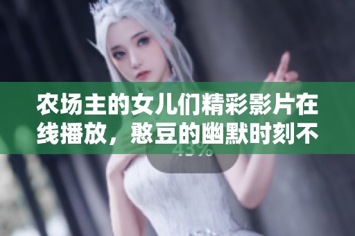 农场主的女儿们精彩影片在线播放，憨豆的幽默时刻不容错过