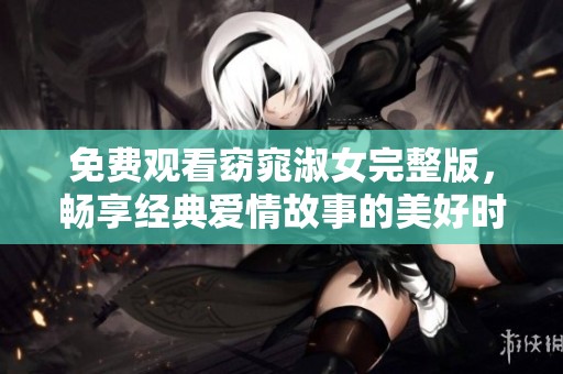 免费观看窈窕淑女完整版，畅享经典爱情故事的美好时光