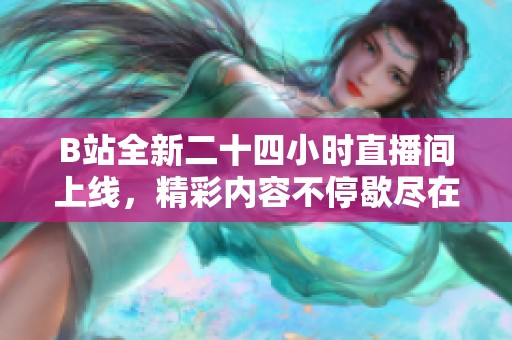 B站全新二十四小时直播间上线，精彩内容不停歇尽在其中