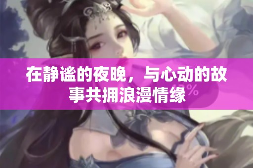 在静谧的夜晚，与心动的故事共拥浪漫情缘