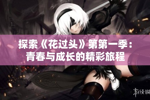 探索《花过头》第第一季：青春与成长的精彩旅程