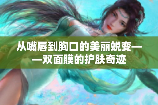 从嘴唇到胸口的美丽蜕变——双面膜的护肤奇迹