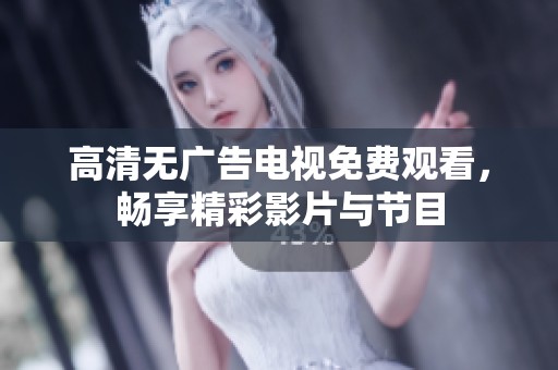 高清无广告电视免费观看，畅享精彩影片与节目