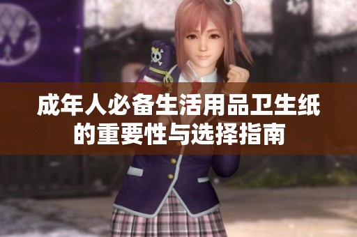 成年人必备生活用品卫生纸的重要性与选择指南