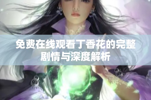 免费在线观看丁香花的完整剧情与深度解析