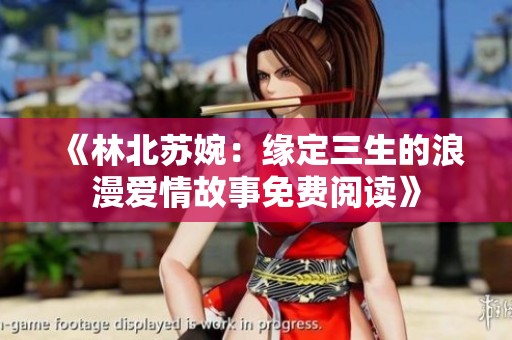 《林北苏婉：缘定三生的浪漫爱情故事免费阅读》